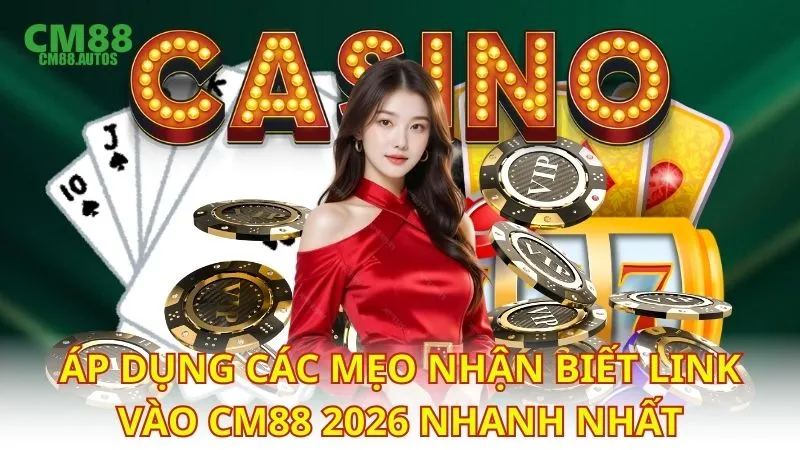 Áp dụng các mẹo nhận biết link vào CM88 2026 nhanh nhất