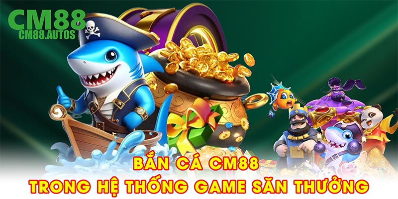 Bắn cá CM88 – Làn gió mới trong hệ thống game săn thưởng