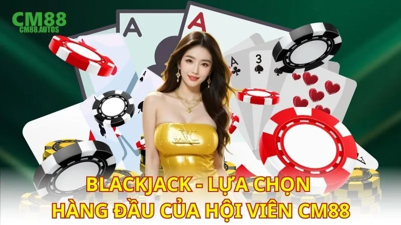 Blackjack - Lựa chọn hàng đầu của hội viên CM88