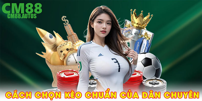 Cách chọn kèo chuẩn của dân chuyên