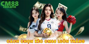 Cách chọn kèo CM88 luôn thắng