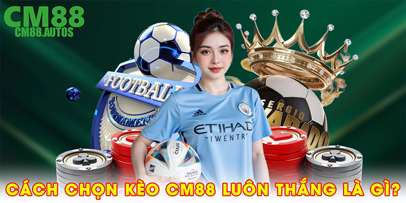 Cách chọn kèo CM88 luôn thắng thực chất là gì?