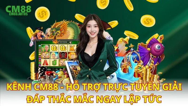 Kênh CM88 - Hỗ trợ trực tuyến giải đáp thắc mắc ngay lập tức