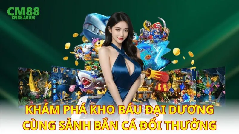 Khám phá kho báu đại dương cùng sảnh bắn cá đổi thưởng