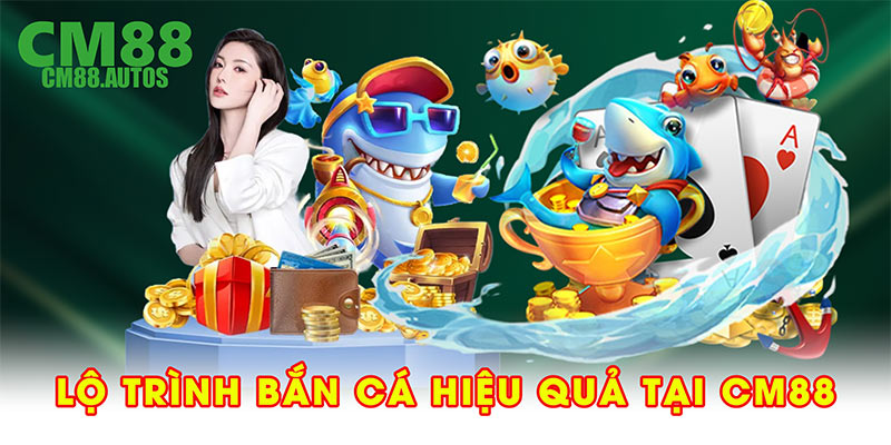 Lộ trình bắn cá hiệu quả tại CM88