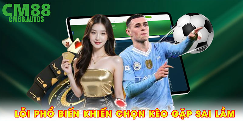 Lỗi phổ biến khiến chọn kèo CM88 sai lầm