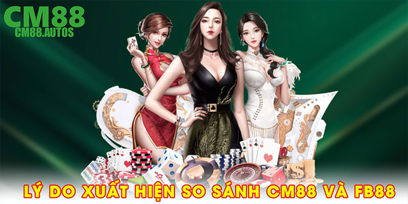Lý do xuất hiện so sánh CM88 và FB88
