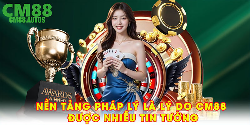 Nền tảng pháp lý là lý do CM88 được nhiều tin tưởng