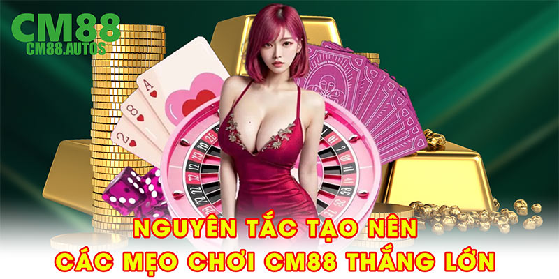 Nguyên tắc tạo nên các mẹo chơi CM88 thắng lớn