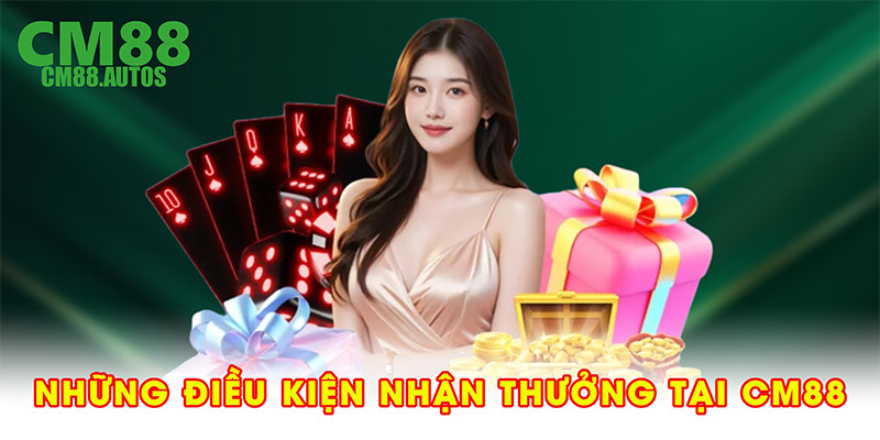 Những điều kiện nhận thưởng tại CM88