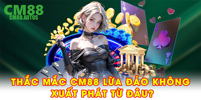 Thắc mắc CM88 lừa đảo không xuất phát từ đâu?