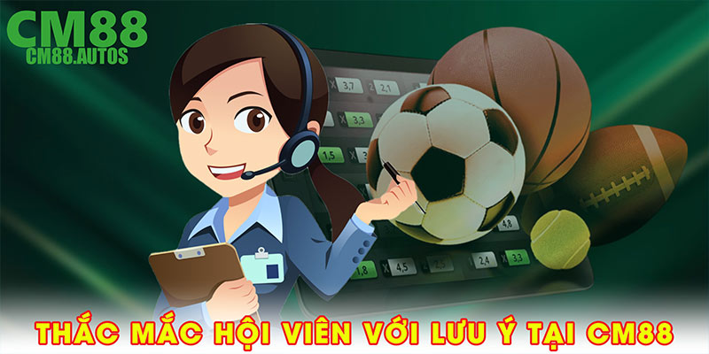 Thắc mắc hội viên với lưu ý tại CM88