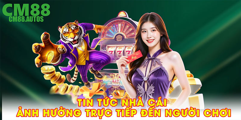 Tin tức nhà cái ảnh hưởng trực tiếp đến người chơi