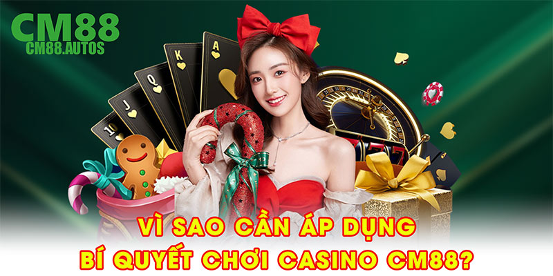 Vì sao cần áp dụng bí quyết chơi casino CM88?