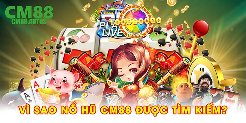 Vì sao nổ hũ CM88 được tìm kiếm?